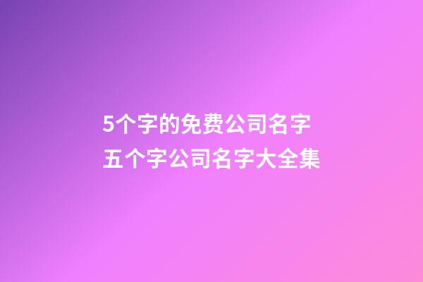 5个字的免费公司名字 五个字公司名字大全集-第1张-公司起名-玄机派